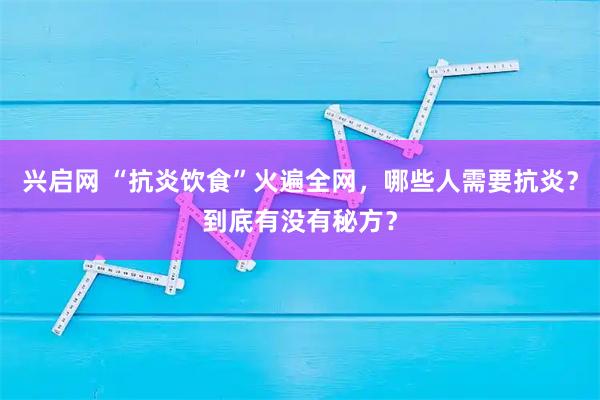 兴启网 “抗炎饮食”火遍全网，哪些人需要抗炎？到底有没有秘方？
