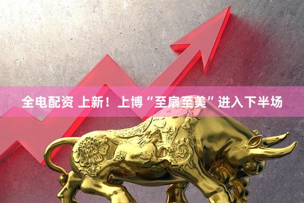 全电配资 上新！上博“至扇至美”进入下半场