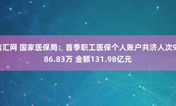 信汇网 国家医保局：首季职工医保个人账户共济人次9586.83万 金额131.98亿元