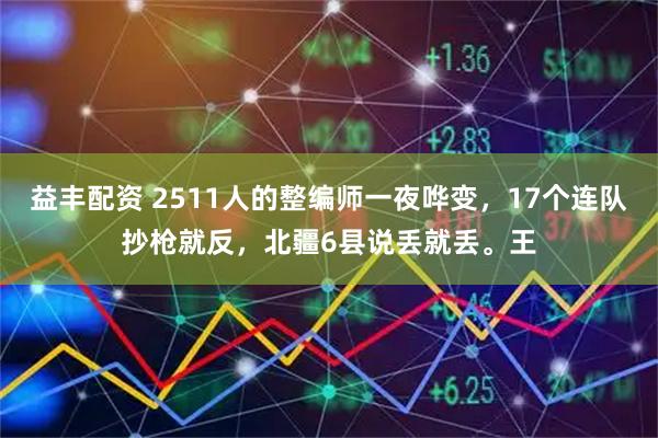 益丰配资 2511人的整编师一夜哗变，17个连队抄枪就反，北疆6县说丢就丢。王